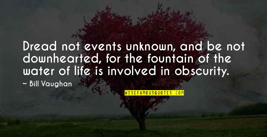 The Unknown In Life Quotes By Bill Vaughan: Dread not events unknown, and be not downhearted,