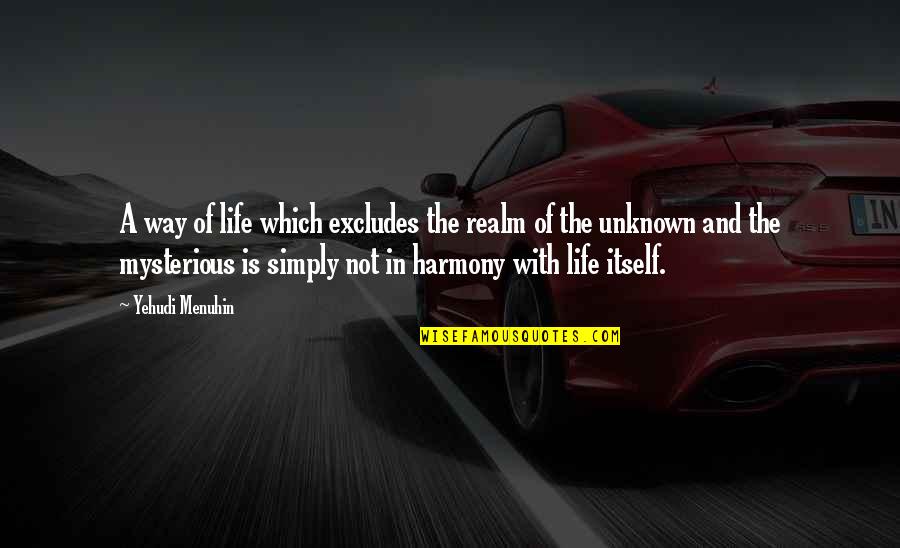 The Unknown In Life Quotes By Yehudi Menuhin: A way of life which excludes the realm