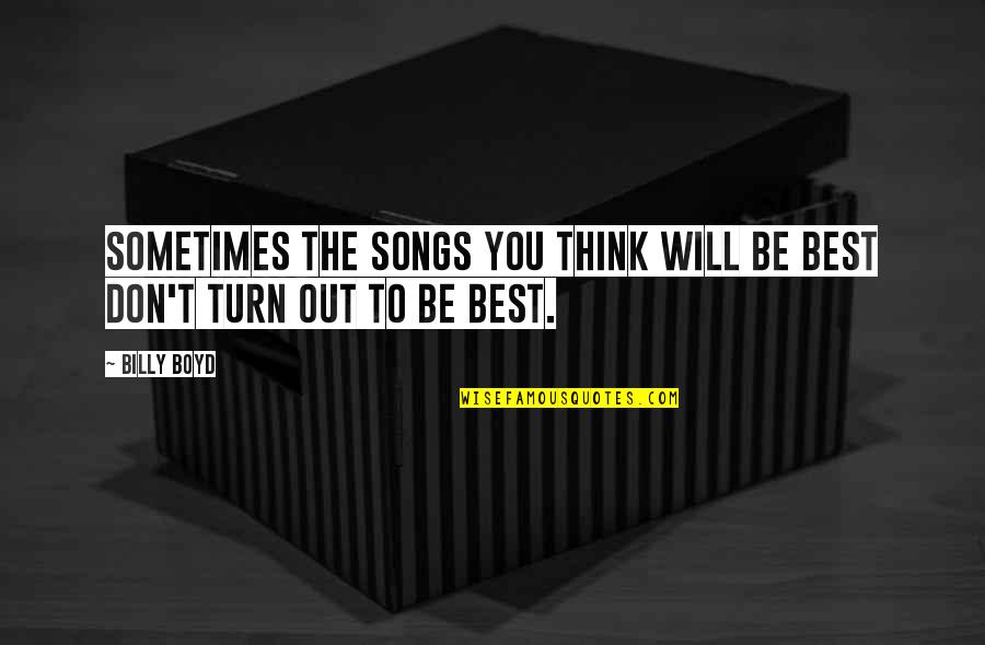 The Unknown In Relationships Quotes By Billy Boyd: Sometimes the songs you think will be best