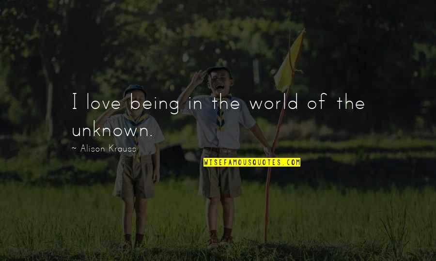 The Unknown Love Quotes By Alison Krauss: I love being in the world of the The Unknown Love Quotes By Alison Krauss: I love being in the world of the