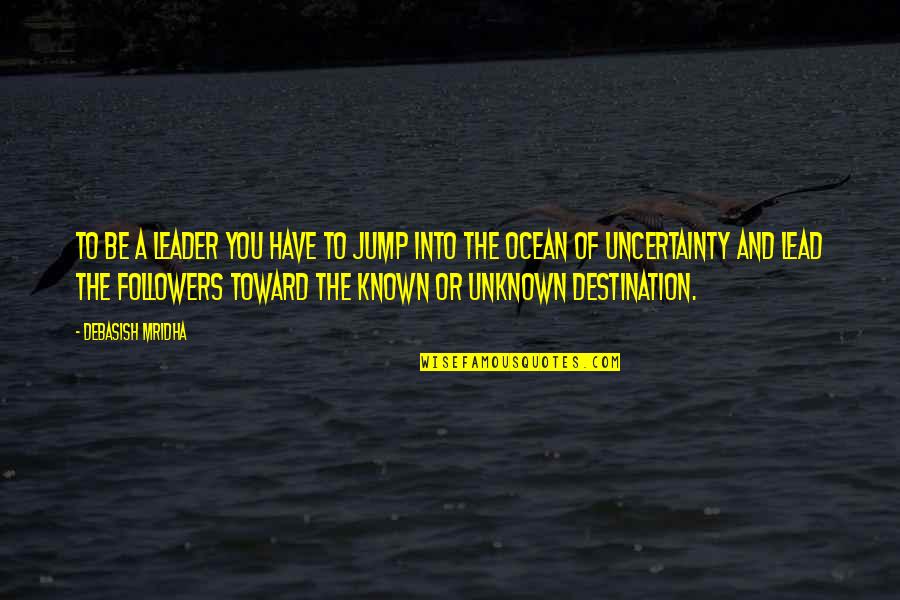 The Unknown Love Quotes By Debasish Mridha: To be a leader you have to jump The Unknown Love Quotes By Debasish Mridha: To be a leader you have to jump