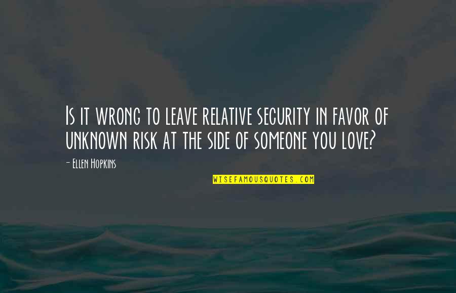 The Unknown Love Quotes By Ellen Hopkins: Is it wrong to leave relative security in The Unknown Love Quotes By Ellen Hopkins: Is it wrong to leave relative security in