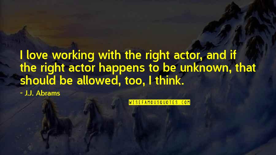 The Unknown Love Quotes By J.J. Abrams: I love working with the right actor, and The Unknown Love Quotes By J.J. Abrams: I love working with the right actor, and