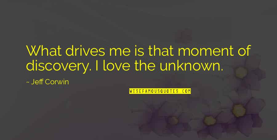The Unknown Love Quotes By Jeff Corwin: What drives me is that moment of discovery.