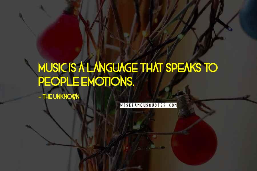 The Unknown quotes: Music is a language that speaks to people emotions.