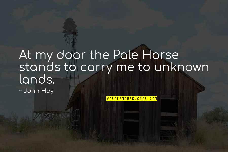 The Unknown Quotes By John Hay: At my door the Pale Horse stands to