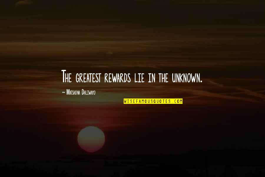 The Unknown Quotes By Matshona Dhliwayo: The greatest rewards lie in the unknown.