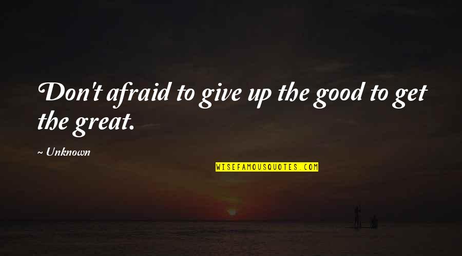 The Unknown Quotes By Unknown: Don't afraid to give up the good to