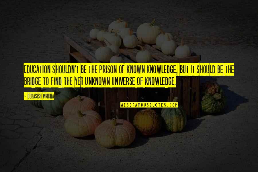 The Unknown Universe Quotes By Debasish Mridha: Education shouldn't be the prison of known knowledge,