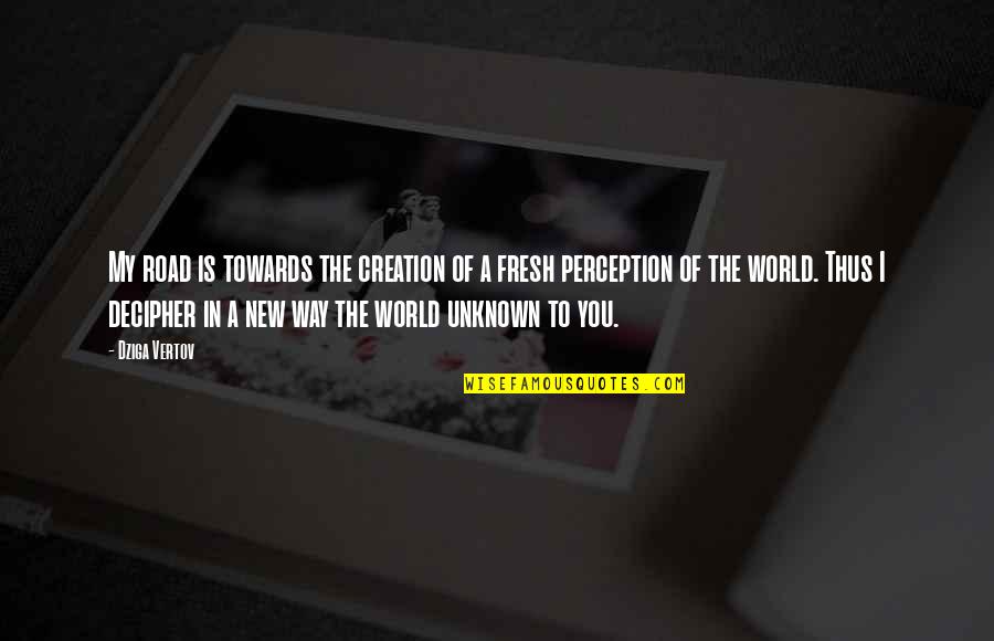 The Unknown World Quotes By Dziga Vertov: My road is towards the creation of a