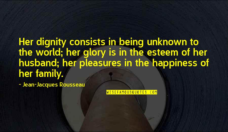 The Unknown World Quotes By Jean-Jacques Rousseau: Her dignity consists in being unknown to the