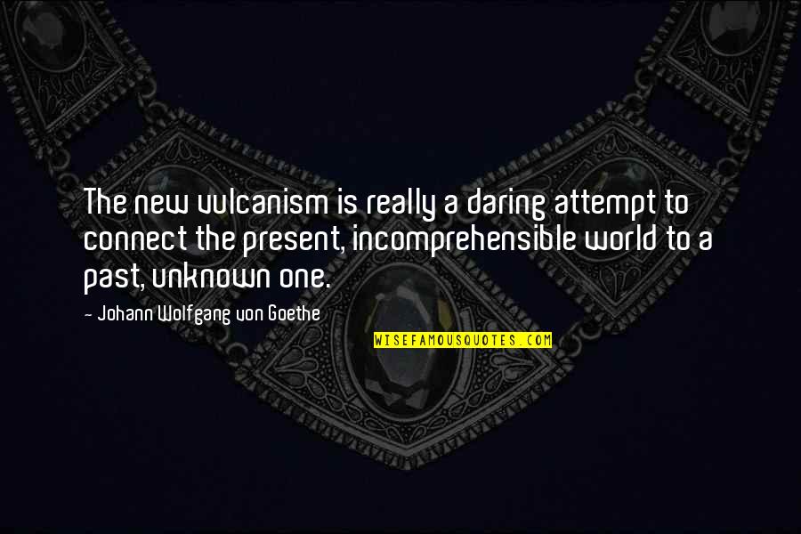 The Unknown World Quotes By Johann Wolfgang Von Goethe: The new vulcanism is really a daring attempt