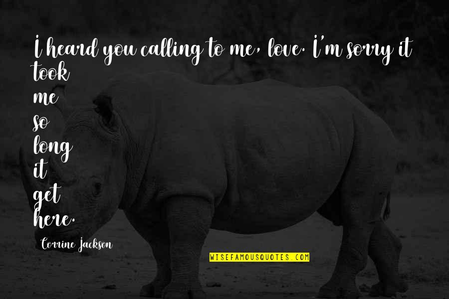 The Unlived Life Quotes By Corrine Jackson: I heard you calling to me, love. I'm