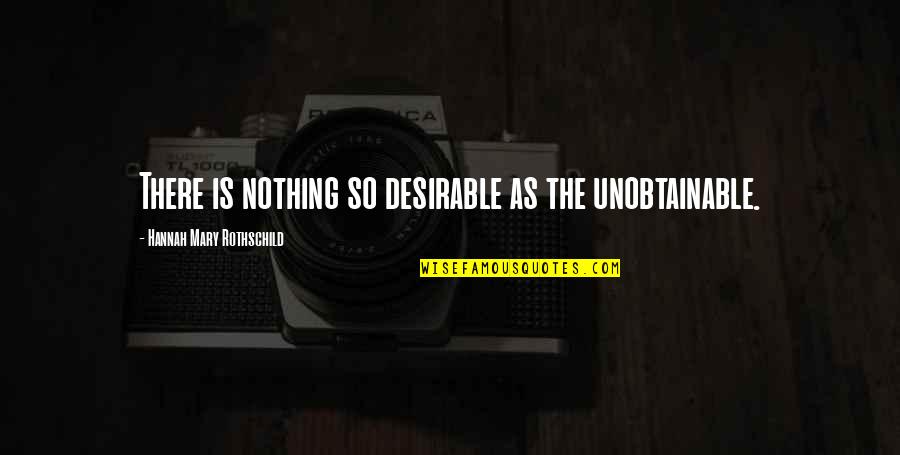 The Unobtainable Quotes By Hannah Mary Rothschild: There is nothing so desirable as the unobtainable.