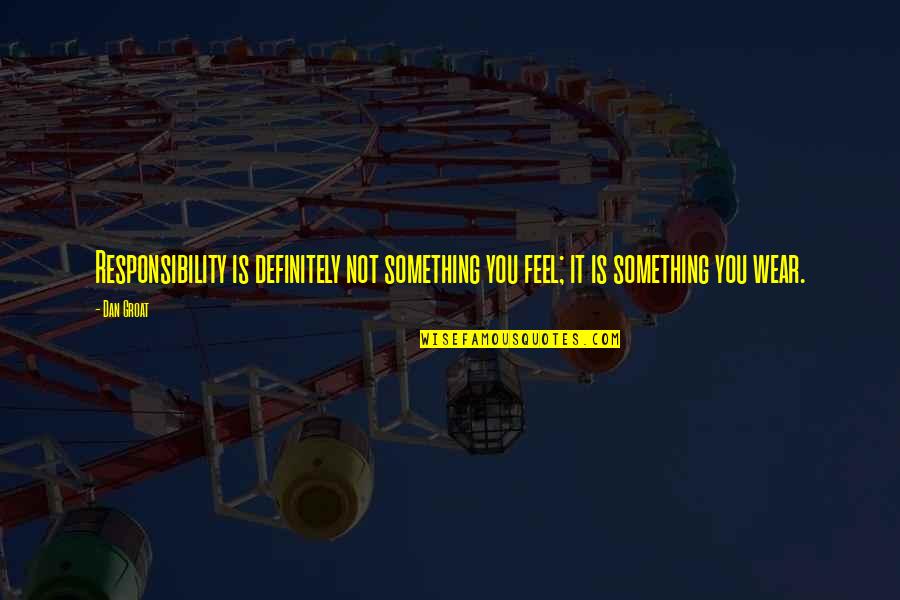 The Unplanned Journey Quotes By Dan Groat: Responsibility is definitely not something you feel; it