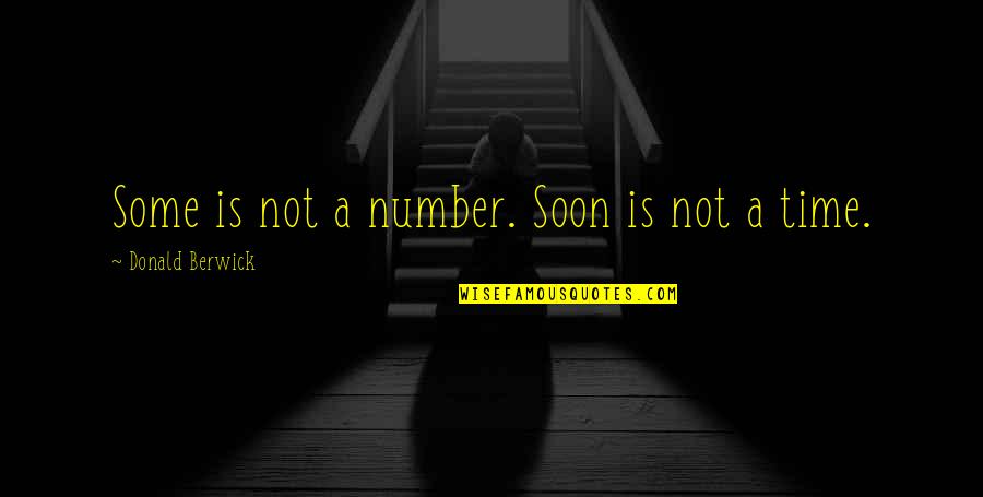 The Unplanned Journey Quotes By Donald Berwick: Some is not a number. Soon is not The Unplanned Journey Quotes By Donald Berwick: Some is not a number. Soon is not