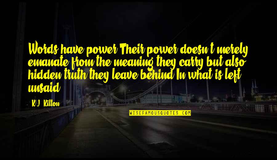 The Unsaid Words Quotes By K.J. Kilton: Words have power.Their power doesn't merely emanate from The Unsaid Words Quotes By K.J. Kilton: Words have power.Their power doesn't merely emanate from