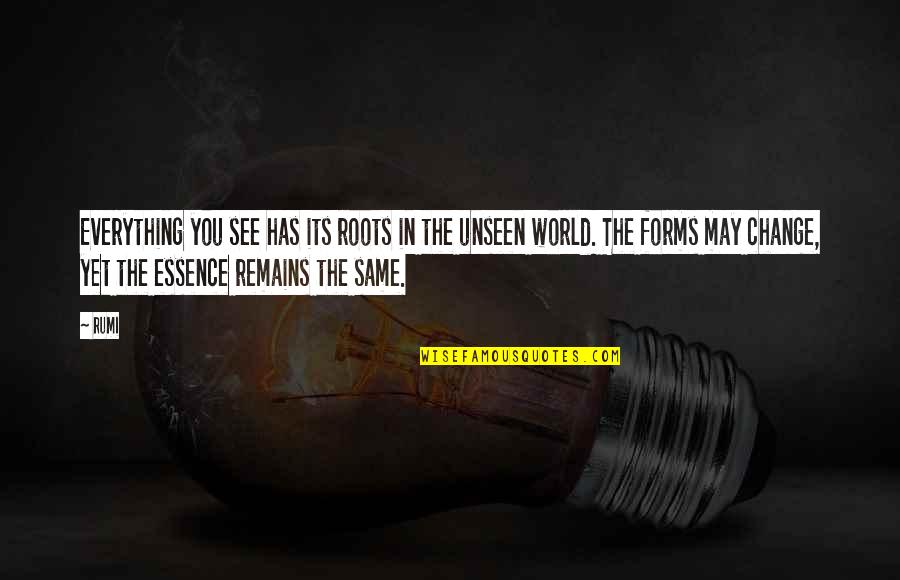 The Unseen World Quotes By Rumi: Everything you see has its roots in the