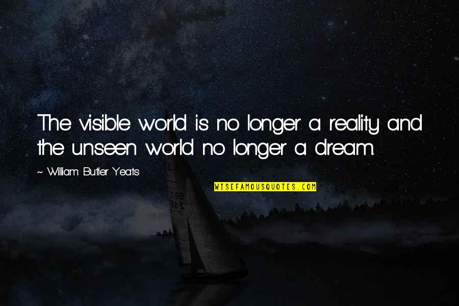 The Unseen World Quotes By William Butler Yeats: The visible world is no longer a reality