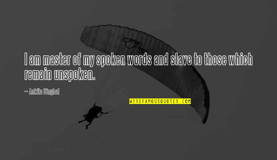 The Unspoken Words Quotes By Ankita Singhal: I am master of my spoken words and
