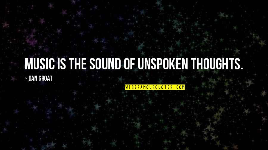 The Unspoken Words Quotes By Dan Groat: Music is the sound of unspoken thoughts.