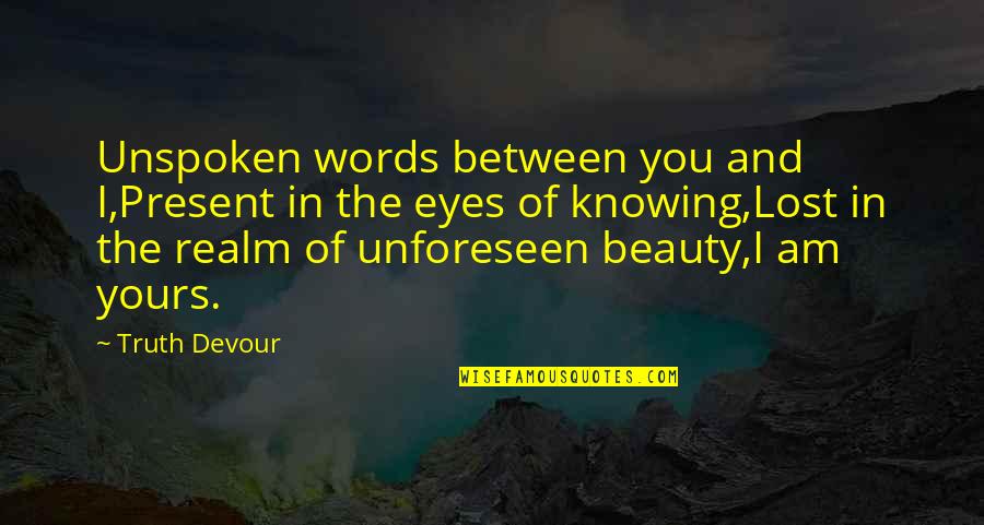 The Unspoken Words Quotes By Truth Devour: Unspoken words between you and I,Present in the