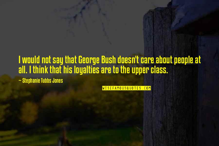 The Upper Class Quotes By Stephanie Tubbs Jones: I would not say that George Bush doesn't