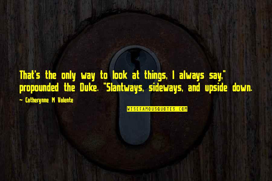 The Upside Down Quotes By Catherynne M Valente: That's the only way to look at things,