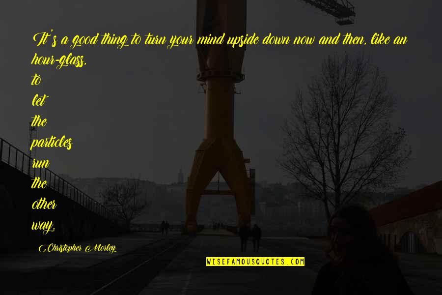 The Upside Down Quotes By Christopher Morley: It's a good thing to turn your mind
