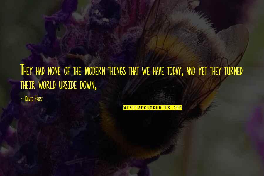 The Upside Down Quotes By David Frost: They had none of the modern things that