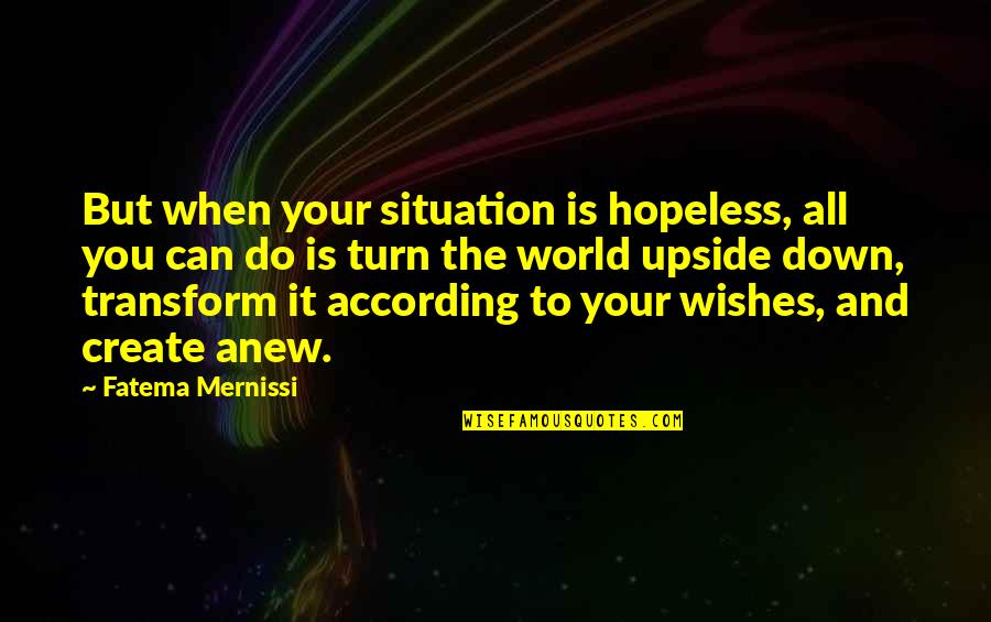 The Upside Down Quotes By Fatema Mernissi: But when your situation is hopeless, all you