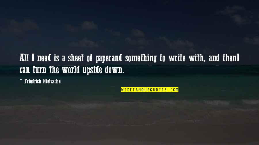 The Upside Down Quotes By Friedrich Nietzsche: All I need is a sheet of paperand
