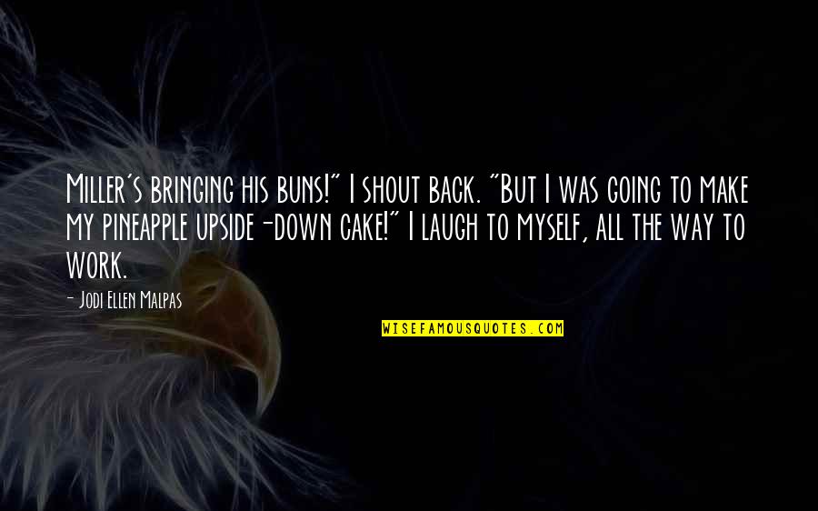 The Upside Down Quotes By Jodi Ellen Malpas: Miller's bringing his buns!" I shout back. "But
