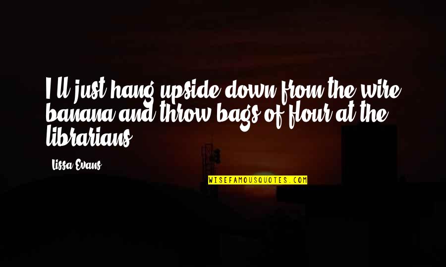 The Upside Down Quotes By Lissa Evans: I'll just hang upside down from the wire