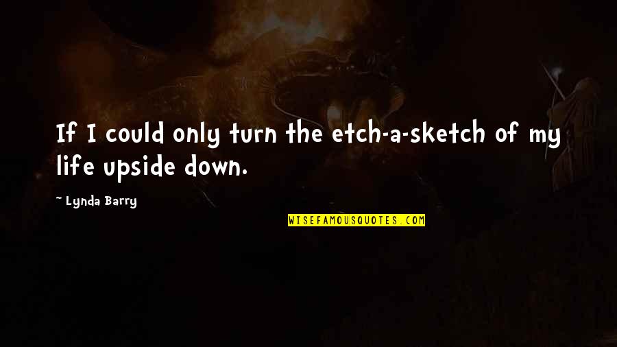 The Upside Down Quotes By Lynda Barry: If I could only turn the etch-a-sketch of