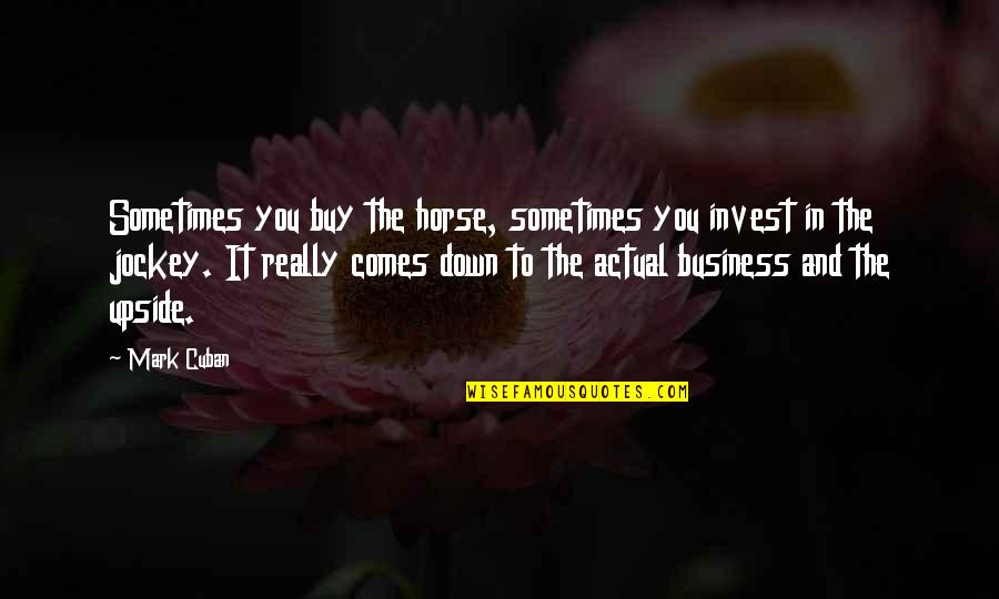 The Upside Down Quotes By Mark Cuban: Sometimes you buy the horse, sometimes you invest