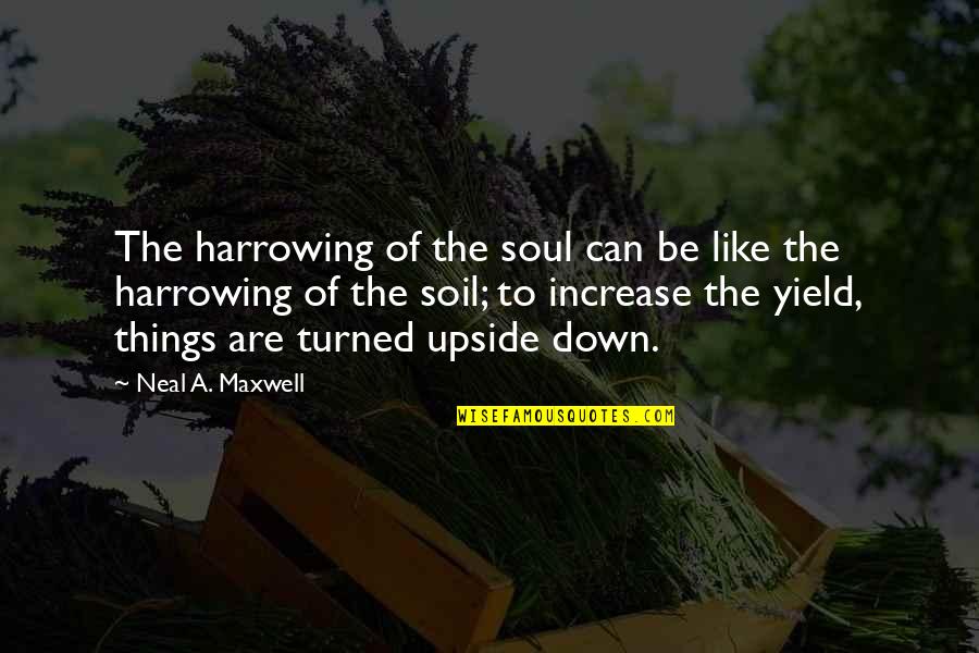 The Upside Down Quotes By Neal A. Maxwell: The harrowing of the soul can be like