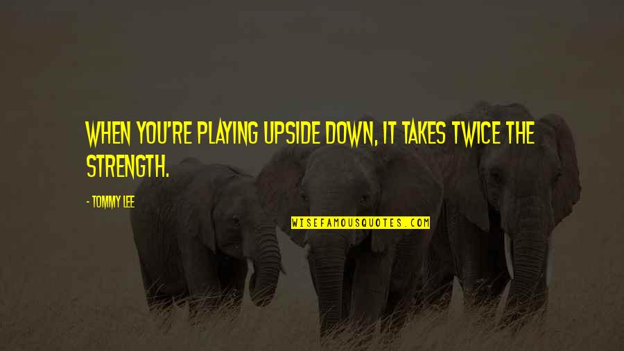 The Upside Down Quotes By Tommy Lee: When you're playing upside down, it takes twice