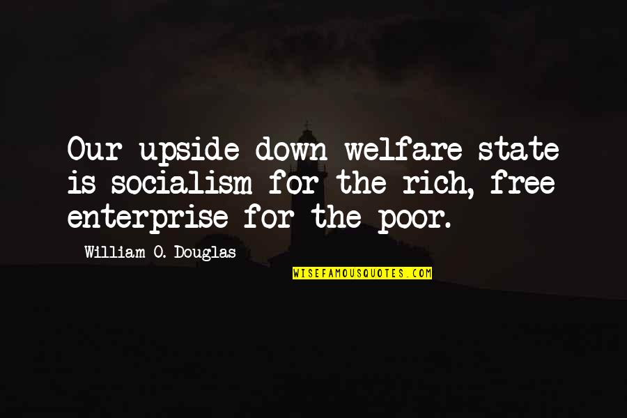 The Upside Down Quotes By William O. Douglas: Our upside down welfare state is socialism for