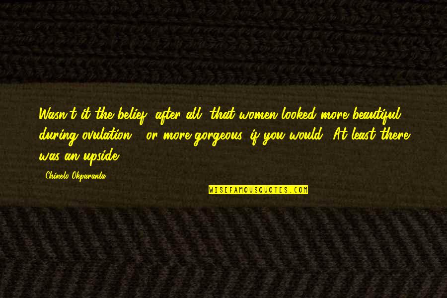 The Upside Quotes By Chinelo Okparanta: Wasn't it the belief, after all, that women The Upside Quotes By Chinelo Okparanta: Wasn't it the belief, after all, that women