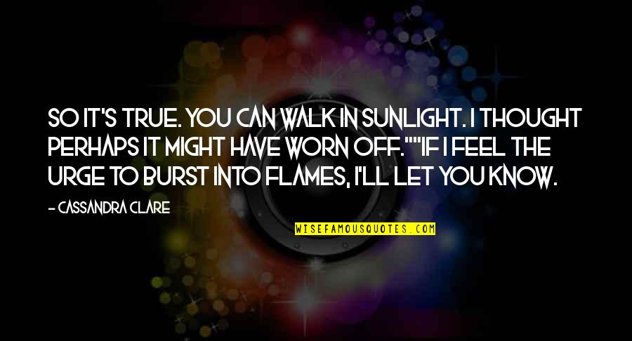 The Urge Quotes By Cassandra Clare: So it's true. You can walk in sunlight.