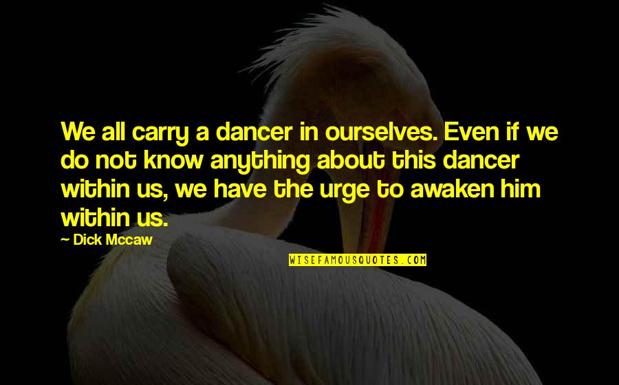 The Urge Quotes By Dick Mccaw: We all carry a dancer in ourselves. Even