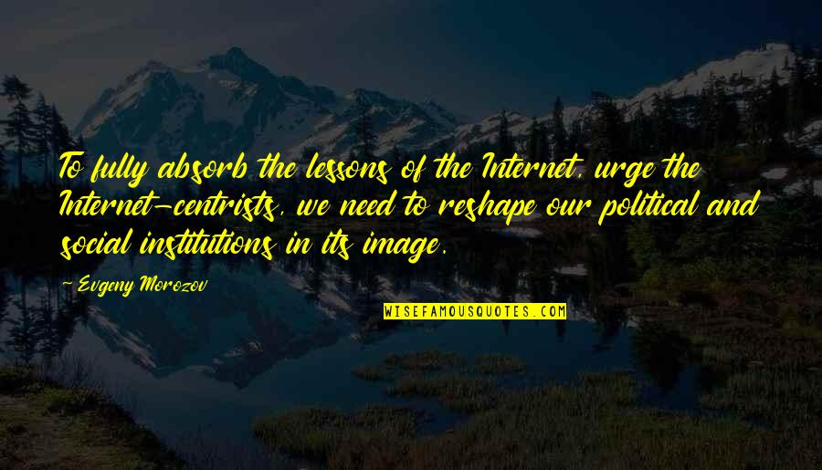 The Urge Quotes By Evgeny Morozov: To fully absorb the lessons of the Internet,