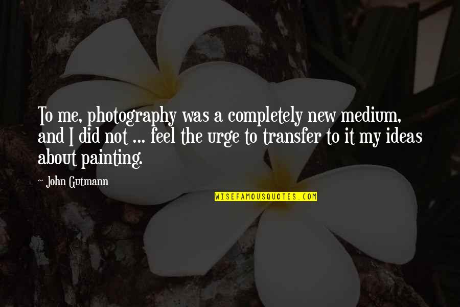 The Urge Quotes By John Gutmann: To me, photography was a completely new medium,