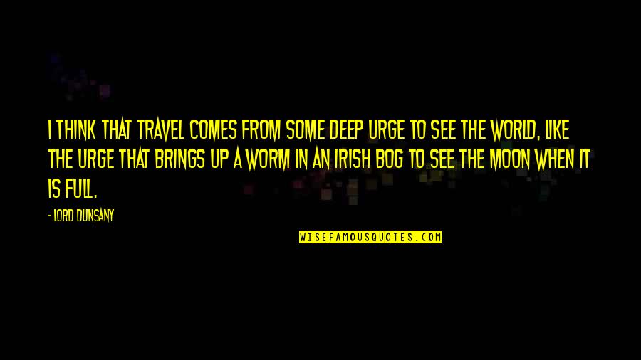 The Urge Quotes By Lord Dunsany: I think that travel comes from some deep