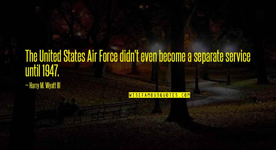 The Us Air Force Quotes By Harry M. Wyatt III: The United States Air Force didn't even become