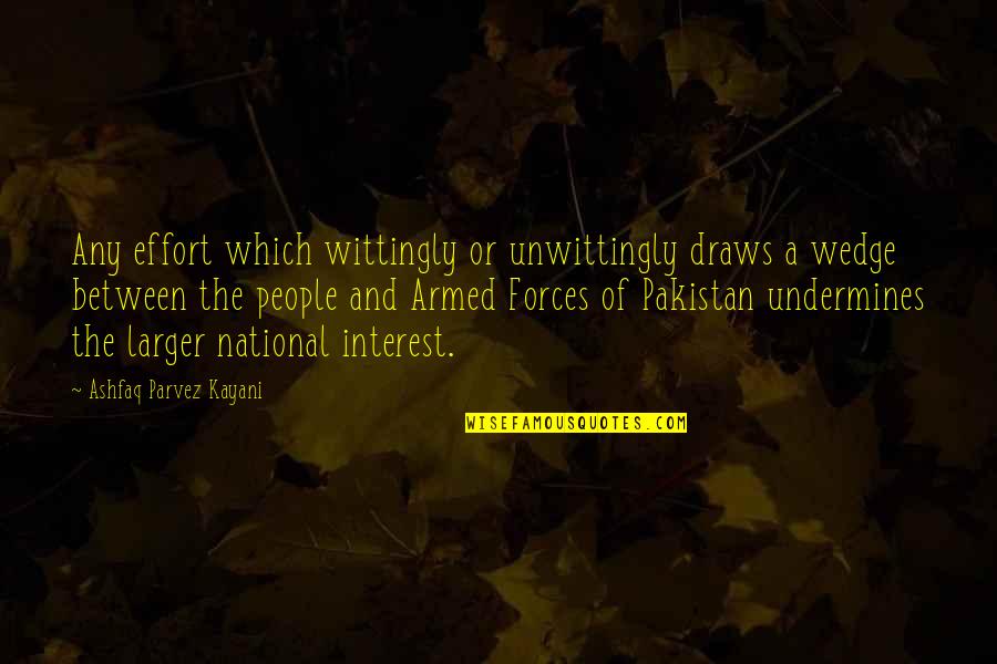 The Us Armed Forces Quotes By Ashfaq Parvez Kayani: Any effort which wittingly or unwittingly draws a The Us Armed Forces Quotes By Ashfaq Parvez Kayani: Any effort which wittingly or unwittingly draws a