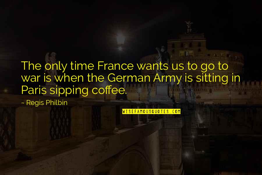 The Us Army Quotes By Regis Philbin: The only time France wants us to go