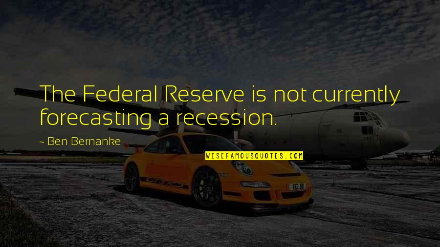 The Us Federal Reserve Quotes By Ben Bernanke: The Federal Reserve is not currently forecasting a