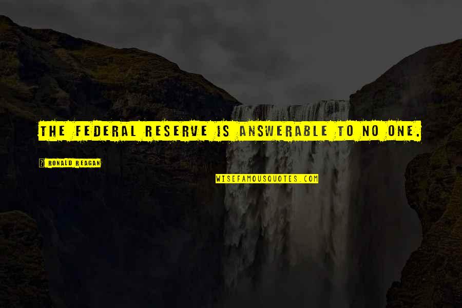 The Us Federal Reserve Quotes By Ronald Reagan: The Federal Reserve is answerable to no one. The Us Federal Reserve Quotes By Ronald Reagan: The Federal Reserve is answerable to no one.